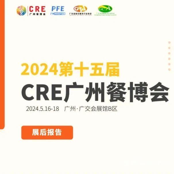 展后报告丨2024第15届CRE广州餐博会暨大湾区预制菜产业展
